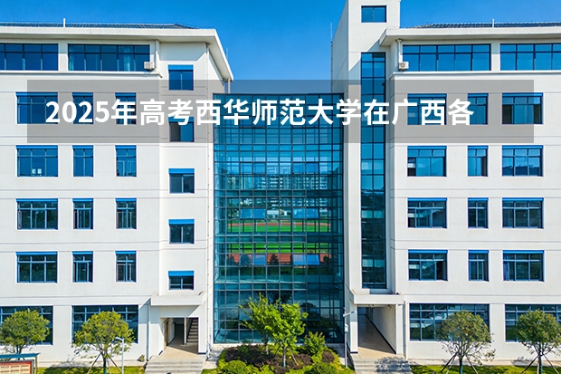 2025年高考西华师范大学在广西各批次选科要求