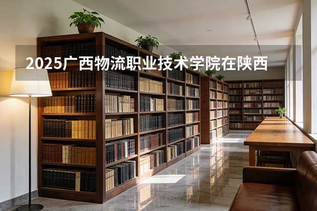 2025广西物流职业技术学院在陕西招生专业有哪些 ？（2026参考）