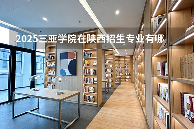 2025三亚学院在陕西招生专业有哪些 ？（2026参考）