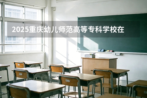 2025重庆幼儿师范高等专科学校在陕西招生专业有哪些 ？（2026参考）