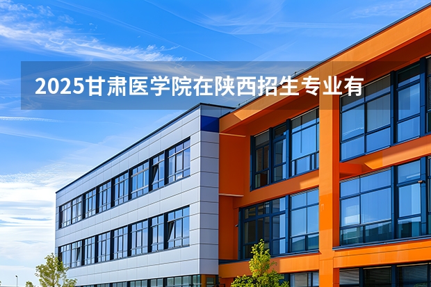 2025甘肃医学院在陕西招生专业有哪些 ？（2026参考）