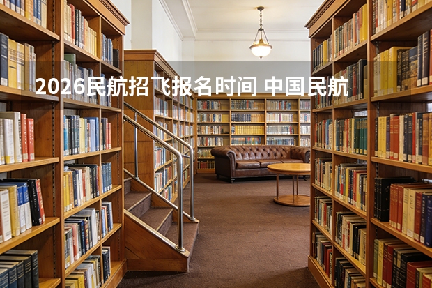 2026民航招飞报名时间 中国民航大学在津招飞复检工作安排通知