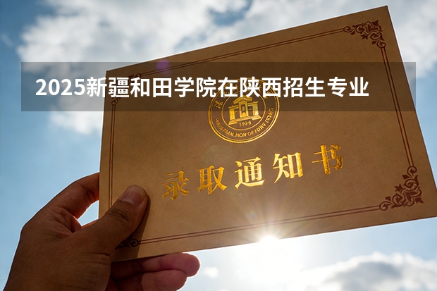 2025新疆和田学院在陕西招生专业有哪些 ？（2026参考）