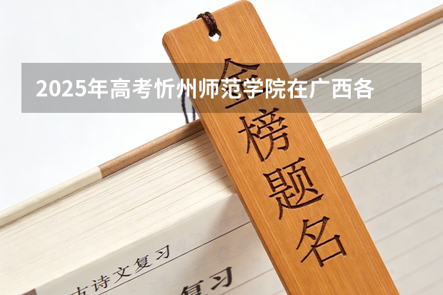 2025年高考忻州师范学院在广西各批次选科要求