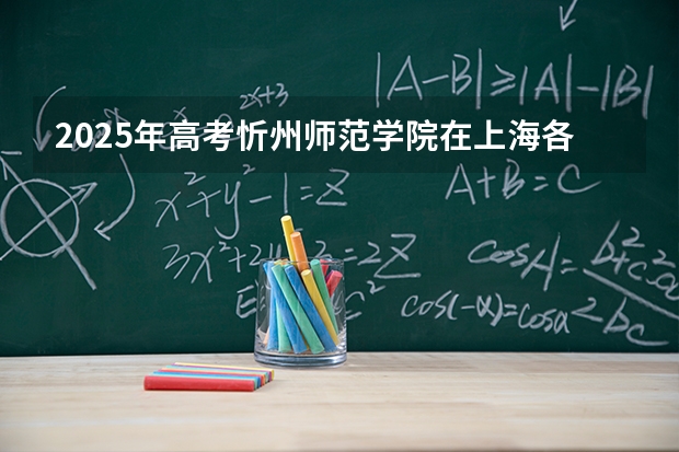 2025年高考忻州师范学院在上海各批次选科要求