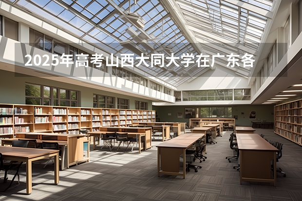 2025年高考山西大同大学在广东各批次选科要求