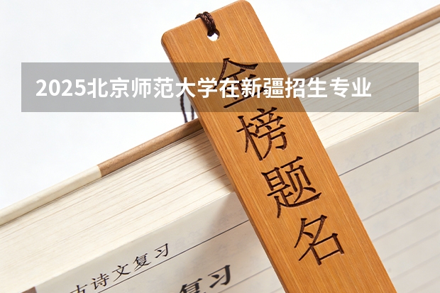 2025北京师范大学在新疆招生专业有哪些 ？（2026参考）