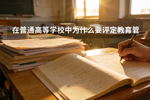 在普通高等学校中为什么要评定教育管理干部职称