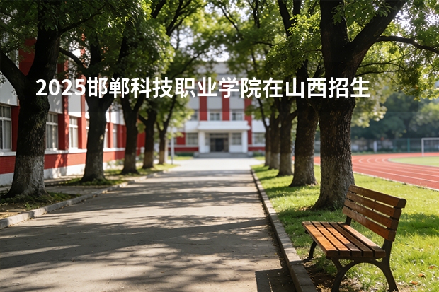 2025邯郸科技职业学院在山西招生专业有哪些 ？（2026参考）