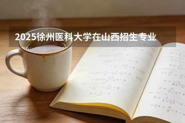 2025徐州医科大学在山西招生专业有哪些 ？（2026参考）