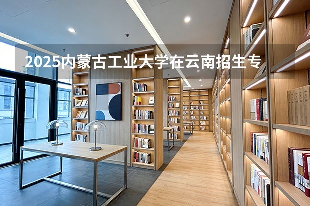 2025内蒙古工业大学在云南招生专业有哪些 ？（2026参考）