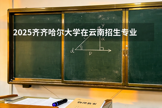 2025齐齐哈尔大学在云南招生专业有哪些 ？（2026参考）