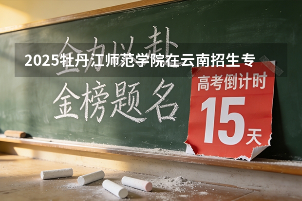 2025牡丹江师范学院在云南招生专业有哪些 ？（2026参考）