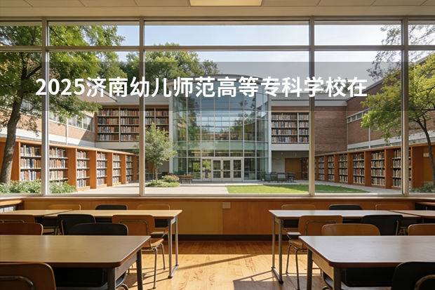 2025济南幼儿师范高等专科学校在山西招生专业有哪些 ？（2026参考）