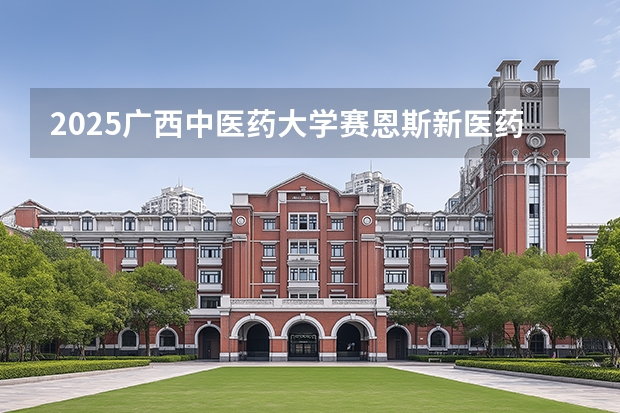 2025广西中医药大学赛恩斯新医药学院在山西招生专业有哪些 ？（2026参考）