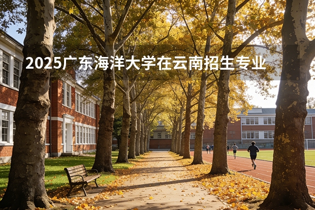 2025广东海洋大学在云南招生专业有哪些 ？（2026参考）