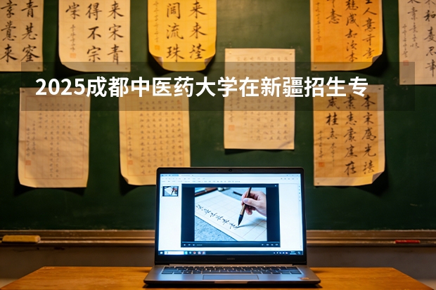 2025成都中医药大学在新疆招生专业有哪些 ？（2026参考）