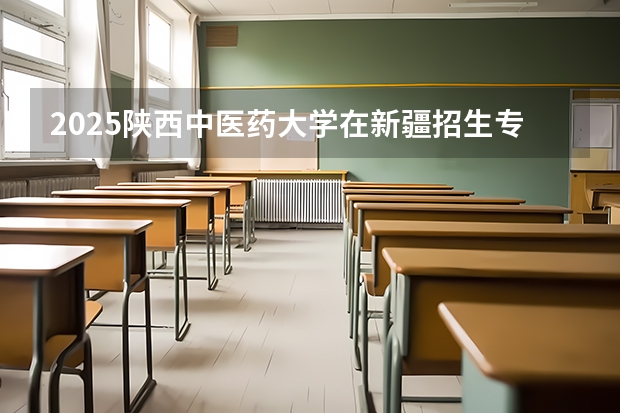 2025陕西中医药大学在新疆招生专业有哪些 ？（2026参考）