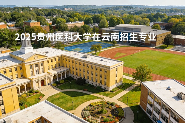 2025贵州医科大学在云南招生专业有哪些 ？（2026参考）