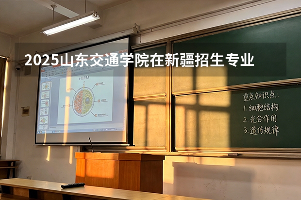 2025山东交通学院在新疆招生专业有哪些 ？（2026参考）